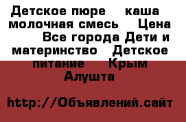 Детское пюре  , каша , молочная смесь  › Цена ­ 15 - Все города Дети и материнство » Детское питание   . Крым,Алушта